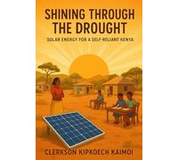 Shining Through The Drought : Solar Energy For Self- Reliant Kenya.