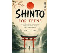 Shinto for Teens: Japanese Wisdom, Kami, Nature, and Everyday Practices for a Curious Mind