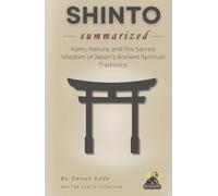SHINTO Summarized: Kami, Nature, and the Sacred Wisdom of Japan’s Ancient Spiritual Traditions (Religion Summit Collection)