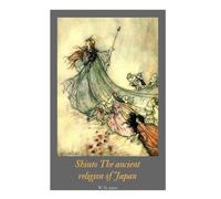 Shinto The ancient religion of Japan by W. G. Aston: Shinto The ancient religion of Japan by W. G. Aston