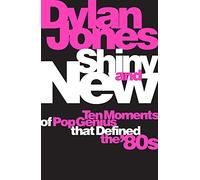 Shiny and New: Ten Moments of Pop Genius that Defined the '80s