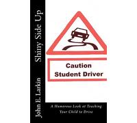 Shiny Side Up: A Humorous Look at Teaching Your Child to Drive