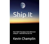 Ship It: How I Built Two Apps in One Afternoon Using AI - And How You Can Too (Practical AI Playbooks)