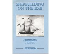 Shipbuilding on the Exe - The Memoranda Book of Daniel Bishop Davy (1799-1874) of Topsham, Devon: 31 (Devon and Cornwall Record Society)