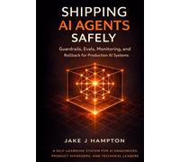 Shipping AI Agents Safely: Guardrails, Evals, Monitoring, and Rollback for Production AI Systems (A Self-Learning System for AI Engineers, Product ... and Technical Leaders) (Self Learning Books)