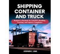 Shipping Container and Truck: Beginner’s Playbook for Container Handling, Trucking, and Logistics Compliance