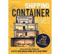 SHIPPING CONTAINER HOMES: A Simple Guide to Build a Customized, Eco-Friendly, Sustainable, and Affordable House. Avoid Daily Stress and Live in Your Dream Home with Your Family