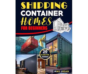 Shipping Container Homes for Beginners: A Full Set of Life-Saving Steps to Perform for Making Your Project a Masterpiece. The Guide to Build your Affordable, Eco-friendly & Super Cozy Container House