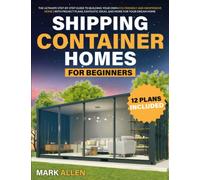 Shipping Container Homes For Beginners: The Ultimate Step-By-Step Guide to Building Your Own Eco-Friendly and Inexpensive Home | With Project Plans, Fantastic Ideas, and More for Your Dream Home.