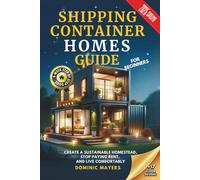 Shipping Container Homes Guide For Beginners: Create a Sustainable Homestead, Stop Paying Rent, and Live Comfortably