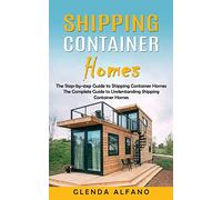 Shipping Container Homes: The Step-by-step Guide to Shipping Container Homes (The Complete Guide to Understanding Shipping Container Homes)