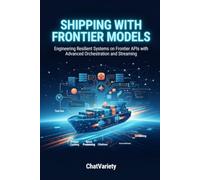 Shipping with Frontier Models: Engineering Resilient Systems on Frontier APIs with Advanced Orchestration and Streaming (Applied LLM Engineering Series)