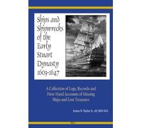 Ships and Shipwrecks of the Early Stuart Dynasty 1603-1647: A Collection of Logs, Records and First-hand Accounts of Missing Ships and Lost Treasures