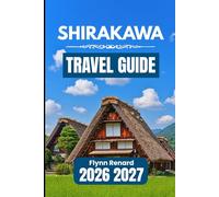 SHIRAKAWA TRAVEL GUIDE 2026 2027: A Practical Handbook for Easy Planning, Local Insights, and Smooth Village Travel