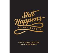 Shit Happens So Get Over It: Uplifting Quotes for Bad Days