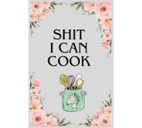 SHIT I CAN COOK : Blank Recipe Book To Write In Your Own Recipes