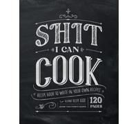 Shit I Can Cook | Recipe Book to Write in Your Own Recipes: Blank Recipe Book, Record Your Favorite Recipes - 120 Pages