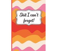 Shit I Can't Forget!