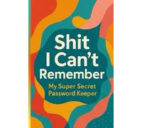 Shit I Can't Remember: My Super Secret Password Keeper: A Humorous and Practical Logbook for All Your Important Passwords, Usernames, and Hints