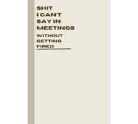 Shit I Can't Say In Meetings Without Getting Fired: Humorous Office Notebook - Gag Gift for Coworkers, Boss, or Secret Santa - Journal with Hilarious Work Quotes