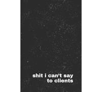 Shit I Can't Say To Clients: A Funny Swear Word Journal for Freelancers, Customer Service Pros, and Creative Entrepreneurs | Sarcastic Stress Relief ... Humor | The Shit I Can’t Say Collection