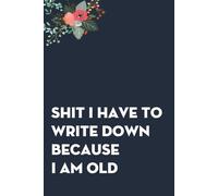 Shit I Have To Write Down Because I am Old: Funny Gag Gift Notebook for co-workers, employees, school, office, meeting, friends, familly (100 pages -6"x9")