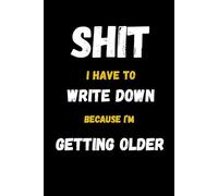 Shit I Have To Write Down Because I’m Getting Older: Hilarious Aging Notebook for Forgetful Moments and Senior Humor Gift