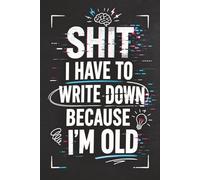 Shit I Have To Write Down Because I’m Old: 6 x 9 Funny Aging Notebook - Lined Journal for Lists, Notes & Reminders
