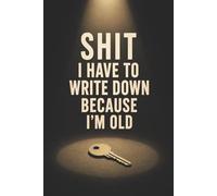 Shit I Have To Write Down Because I’m Old: 6x9 Humor Notebook - Funny Aging Journal for Writing & Daily Planning