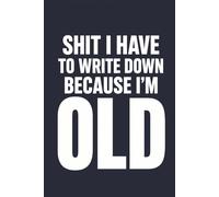 Shit I Have To Write Down Because I’m Old: 6x9 Lined Notebook - Funny Senior Gift Journal for Writing & Planning