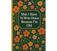 Shit I Have To Write Down Because I’m Old: Funny Gag Gifts Blank Lined Notebook Journal For Old Women