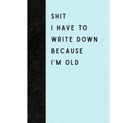 Shit I Have To Write Down Because I’m Old: Funny Gift Notebook Journal for Seniors, Gift For Co-workers, Friends and Family