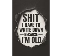 Shit I Have To Write Down Because I’m Old: Funny Old People Notebook - 6x9 Lined Journal for Daily Writing