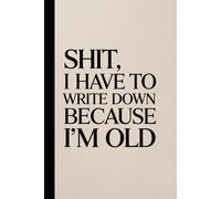 Shit, I Have to Write This Down Because I’m Old: A notebook for thoughts that will absolutely disappear in 5 minutes