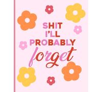Shit I’ll Probably Forget: A Convenient Notebook for Your Forgetful Mind: Funny Journal Notebook for things that get forgotten. Password notebook, ... details notebook, 150 pages 7.5”x9.5”