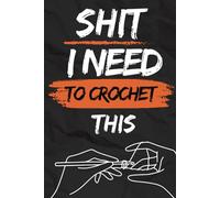 Shit I Need to Crochet this: Funny Crocheting Project Planner To keep track of and record your patterns, designs, inventory of hooks, yarns, and progress Crochet Gifts for Crochet Lovers Women Men