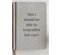 Shit I Should Be Able to Remember But Can’t: Funny Gift Notebook Journal, Gift For Yourself, Friends and Family,120 Pages