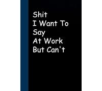 Shit I Want To Say At Work But Can't: Blank Lined Sarcastic Notebook Journal for Christmas, Halloween, Birthday, Gag Gift, Friends ( 100 pages )