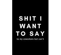 Shit I Want To Say To My Coworkers But Can't: Funny Office Journal Notebook For Women Gift Idea - 120 Blank Lined Pages (6" x 9") Hilarious Gag Present