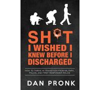 Sh*t I wished I knew before I discharged: How to thrive in transition from military, police, and first responder roles