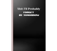 Shit Ill Probably Forget By Tomorrow Journal: Because My Brain Has a 24-Hour Expiration Date