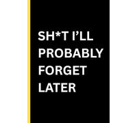 Shit I'll Probably Forget Later: A Funny Blank Notebook for Notes, To-Do Lists and Random Thouhts / Gag Gift for Friends, Coworkers or Yourself