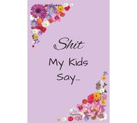 Shit My Kids Say: Funny Adult Journal | Witty Notebook for Parents | Gag Gift for Women, Men, Friends | Keepsake for Kids | Great Gift Idea for Birthday, Baby Shower, Holiday
