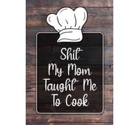 Shit My Mom Taught Me To Cook: Blank Recipe Book to Write In 125 Of Your Own Recipes Rustic Wooden Design Journal And Organizer Cookbook To Collect Your Custom Special And Favorite Recipes And Notes