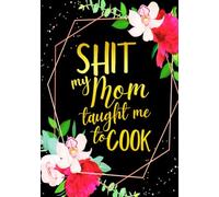 Shit my Mom taught me to Cook: Funny Sweary Blank Recipe Cookbook To Write Your Own Favorite Recipes for Women and Girls | Floral Black and Gold Theme ... & Grandma who loves Cooking | 7 x 10 inches