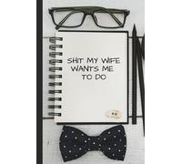 SHIT MY WIFE WANTS ME TO DO - List notebook: Funny Honey Do list book. Convenient Size