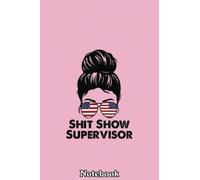 Shit-Show Supervisor Funny Mom Dad Boss Manager Teacher Notebook: Journal Diary For Happy Mother's Day Birthday Anniversary Notebook For All