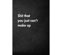 Shit that you just can’t make up: Funny Motivational Journal for Job & Life - The Perfect Inspirational Gift Notebook (Shut Up & Scribble- The Dark Side of Stationery.)