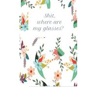 Shit, Where Are My Glass? Organizer, Log Book and Notebook for When You Can't Remember Shit.