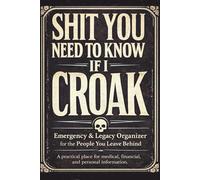 Shit You Need to Know If I Croak: Emergency & Legacy Planner: A Practical End-of-Life Organizer for Medical Info, Accounts, Passwords, Final Wishes & the First 24 Hours